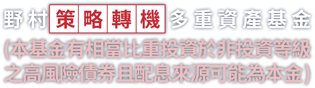 野村策略轉機多重資產基金(本基金有相當比重投資於非投資等級之高風險債券且配息來源可能為本金)